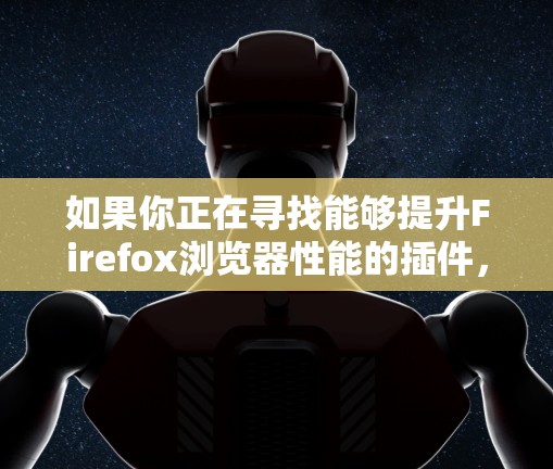 如果你正在寻找能够提升Firefox浏览器性能的插件，以下是一些常见的加速器插件推荐，这些插件可以帮助你优化浏览体验