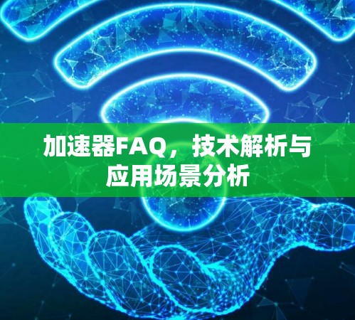 加速器FAQ，技术解析与应用场景分析