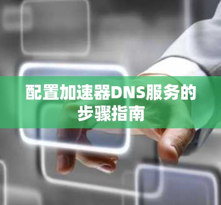 配置加速器DNS服务的步骤指南