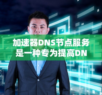 加速器DNS节点服务是一种专为提高DNS解析性能和稳定性而设计的服务，通过在传输层次对DNS解析进行优化。以下是对加速器DNS节点服务的详细分析
