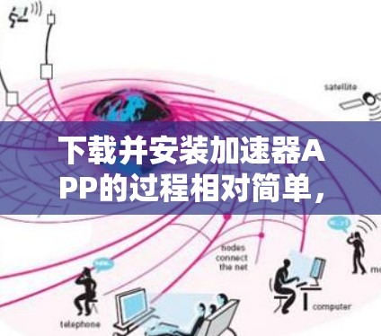 下载并安装加速器APP的过程相对简单，但需要注意以下关键步骤以确保顺利使用