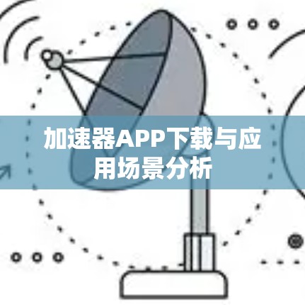 加速器APP下载与应用场景分析