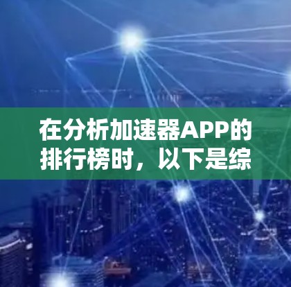 在分析加速器APP的排行榜时，以下是综合考虑的几点总结