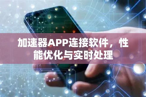 加速器APP连接软件,性能优化与实时处理 加速器APP连接软件,性能优化与实时处理