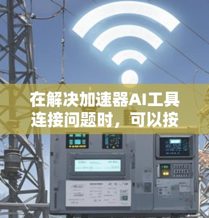 在解决加速器AI工具连接问题时，可以按照以下结构进行详细思考