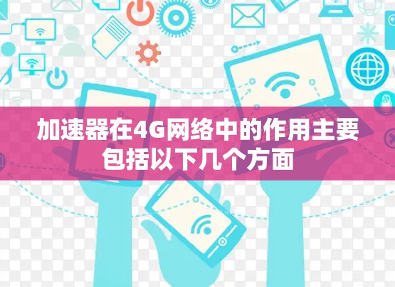 加速器在4G网络中的作用主要包括以下几个方面