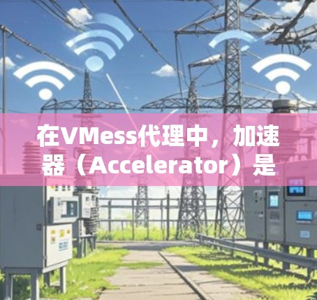 在VMess代理中，加速器（Accelerator）是一个用于优化网络加速性能的功能。它通过在数据传输链中插入一个高效的加速层，能够显著提升数据传输的速度和稳定性，特别是在网络环境较差的情况下