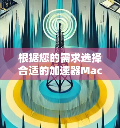 根据您的需求选择合适的加速器Mac软件 根据您的需求选择合适的加速器Mac软件