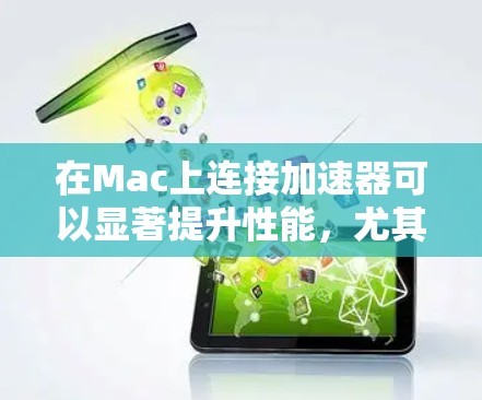 在Mac上连接加速器可以显著提升性能，尤其是在图形处理、视频编辑或网络连接方面。以下是常见的加速器及其连接方法