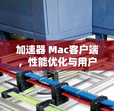 加速器 Mac客户端，性能优化与用户体验提升