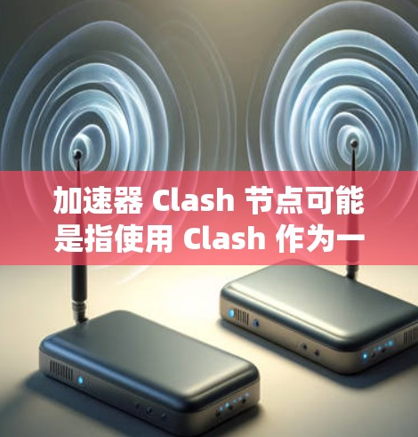 加速器 Clash 节点可能是指使用 Clash 作为一个网络加速工具时的节点配置。Clash 是一个开源的网络代理工具，常用于 DNS 解析和网络加速，尤其在中国大陆，因为它可以绕过一些网络限制