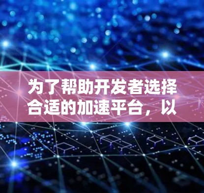 为了帮助开发者选择合适的加速平台,以下是基于多方面分析后的加速平台排行榜,涵盖了不同类型和使用场景的工具 为了帮助开发者选择合适的加速平台,以下是基于多方面分析后的加速平台排行榜,涵盖了不同类型和使用场景的工具