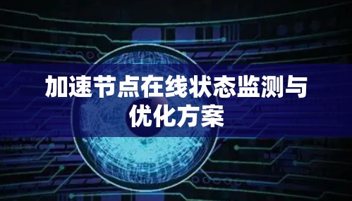 加速节点在线状态监测与优化方案 加速节点在线状态监测与优化方案