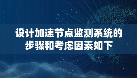设计加速节点监测系统的步骤和考虑因素如下