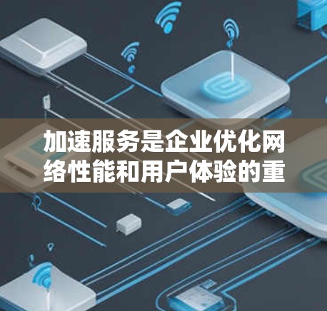 加速服务是企业优化网络性能和用户体验的重要工具,根据不同需求和场景,提供了多种类型的解决方案。以下是对各类加速服务的总结和比较 加速服务是企业优化网络性能和用户体验的重要工具,根据不同需求和场景,提供了多种类型的解决方案。以下是对各类加速服务的总结和比较