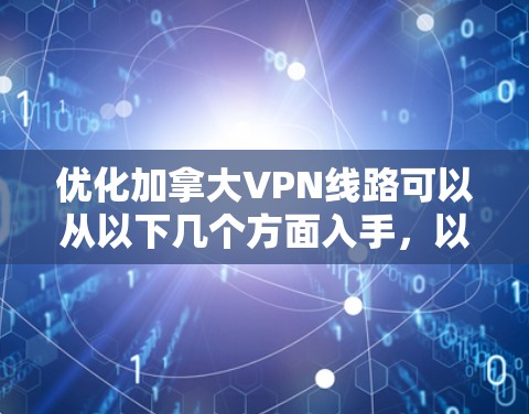 优化加拿大VPN线路可以从以下几个方面入手，以确保VPN服务的速度、稳定性和隐私保护能力。以下是一些具体建议和步骤