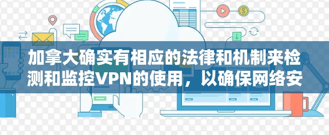 加拿大确实有相应的法律和机制来检测和监控VPN的使用，以确保网络安全和信息隐私。以下是详细的分析