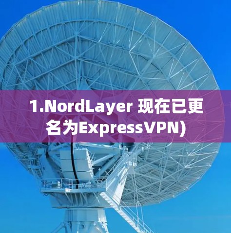 1.NordLayer 现在已更名为ExpressVPN)