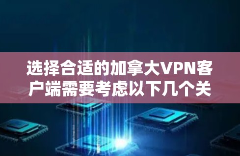 选择合适的加拿大VPN客户端需要考虑以下几个关键因素