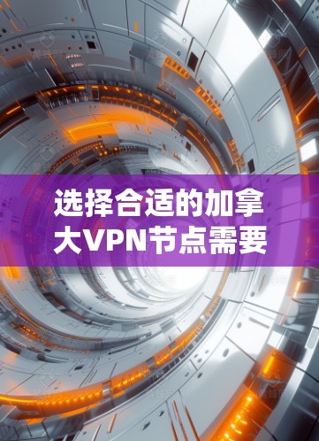 选择合适的加拿大VPN节点需要考虑以下几个关键因素 选择合适的加拿大VPN节点需要考虑以下几个关键因素