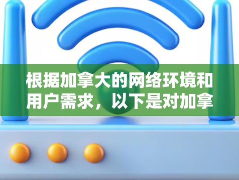 根据加拿大的网络环境和用户需求，以下是对加拿大VPN节点排行的分析和推荐