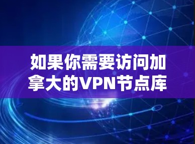 如果你需要访问加拿大的VPN节点库，可以考虑以下几种知名的VPN服务提供商，它们通常会提供加拿大的服务器和节点