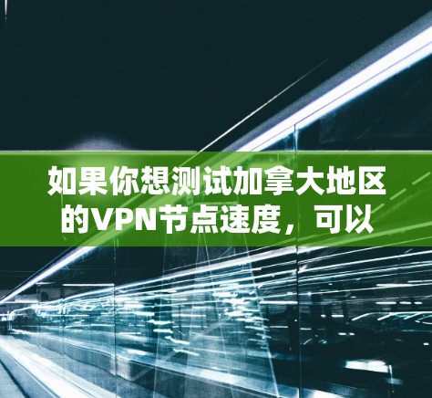 如果你想测试加拿大地区的VPN节点速度，可以按照以下步骤进行