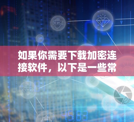 如果你需要下载加密连接软件,以下是一些常见的加密连接工具和解决方案。这些工具可以帮助你加密通信、保护隐私或安全连接到远程服务器 如果你需要下载加密连接软件,以下是一些常见的加密连接工具和解决方案。这些工具可以帮助你加密通信、保护隐私或安全连接到远程服务器