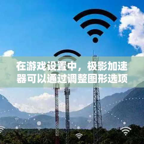 在游戏设置中，极影加速器可以通过调整图形选项卡中的相关设置来激活或配置。以下是使用极影加速器游戏加速的一般步骤