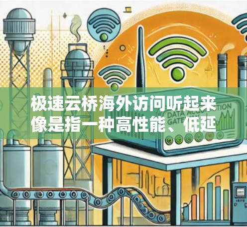极速云桥海外访问听起来像是指一种高性能、低延迟的网络解决方案，用于在海外数据中心或云资源之间建立快速连接，确保数据传输的高效性和安全性。以下是一些可能的解决方案和建议