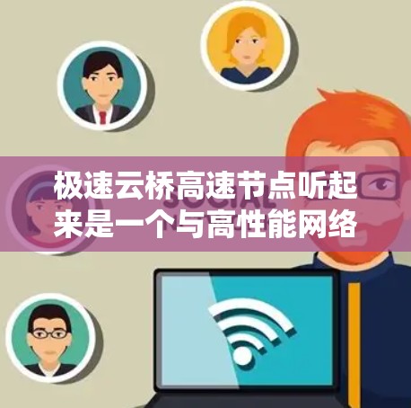 极速云桥高速节点听起来是一个与高性能网络或数据传输相关的技术术语，可能涉及云计算、数据中心或高速数据传输系统。以下是一些可能的解释和相关信息
