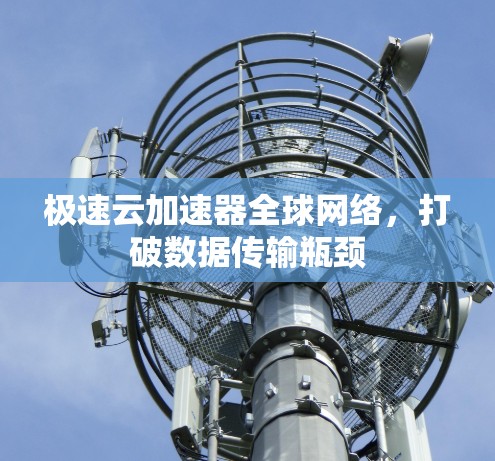 极速云加速器全球网络，打破数据传输瓶颈