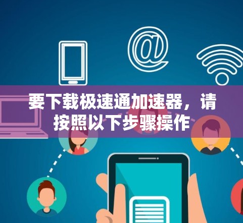 要下载极速通加速器，请按照以下步骤操作