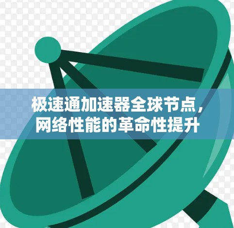 极速通加速器全球节点,网络性能的革命性提升 极速通加速器全球节点,网络性能的革命性提升