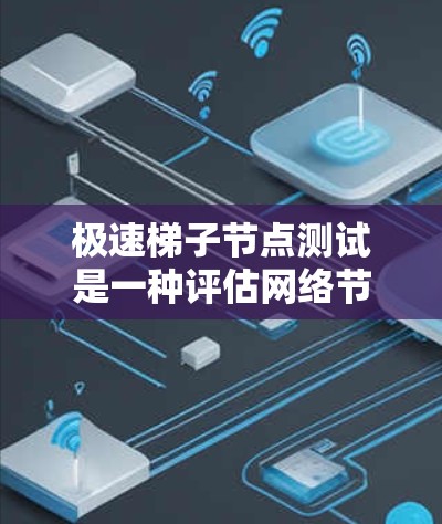 极速梯子节点测试是一种评估网络节点性能的测试方法,旨在验证节点在高负载或极端条件下的表现。以下是该测试的详细步骤