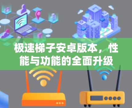 极速梯子安卓版本,性能与功能的全面升级