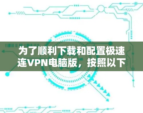 为了顺利下载和配置极速连VPN电脑版，按照以下步骤操作