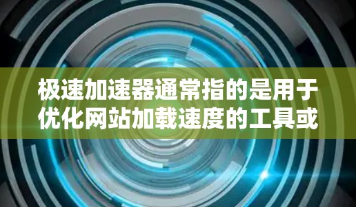 极速加速器通常指的是用于优化网站加载速度的工具或技术。不同的极速加速器可能有不同的实现方式,但它们的核心目标都是通过各种优化手段,快速加载网页内容,提升用户体验