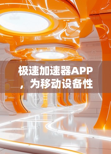 极速加速器APP,为移动设备性能注入新活力