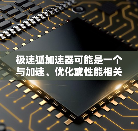 极速狐加速器可能是一个与加速、优化或性能相关的工具或软件,但目前并没有广泛知名的产品或项目与该名称相关。为了帮助您找到最新版本,请提供更多信息或确认极速狐加速器的具体定义和背景