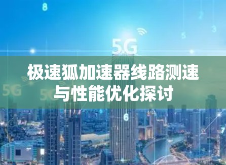 极速狐加速器线路测速与性能优化探讨