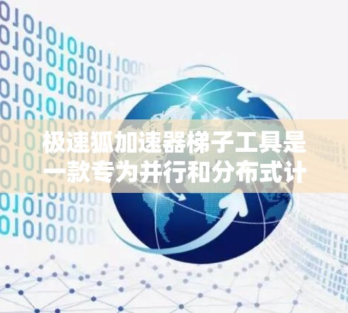 极速狐加速器梯子工具是一款专为并行和分布式计算设计的高效工具,旨在加速各种计算任务,提升整体性能。以下是对该工具的详细分析和使用指南