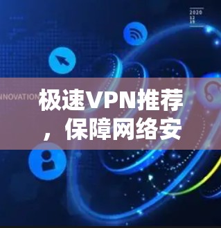 极速VPN推荐,保障网络安全的利器