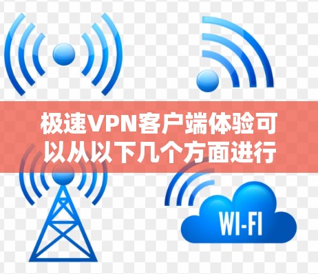 极速VPN客户端体验可以从以下几个方面进行分析，主要包括安装体验、连接速度、稳定性、用户界面、隐私保护、客户服务以及适用场景等方面