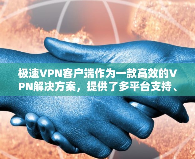 极速VPN客户端作为一款高效的VPN解决方案,提供了多平台支持、快速连接速度和强大的隐私保护功能,确保用户能够安全、稳定地访问互联网。以下是极速VPN客户端的详细特点和优势 极速VPN客户端作为一款高效的VPN解决方案,提供了多平台支持、快速连接速度和强大的隐私保护功能,确保用户能够安全、稳定地访问互联网。以下是极速VPN客户端的详细特点和优势