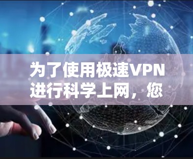 为了使用极速VPN进行科学上网，您可以按照以下步骤操作