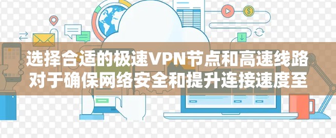 选择合适的极速VPN节点和高速线路对于确保网络安全和提升连接速度至关重要。以下是一些建议，帮助您选择最优的VPN服务