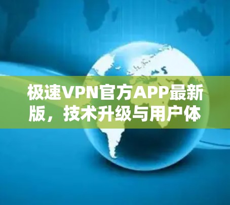 极速VPN官方APP最新版，技术升级与用户体验优化
