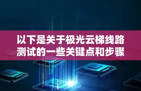 以下是关于极光云梯线路测试的一些关键点和步骤