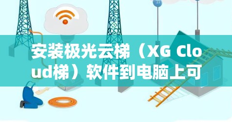 安装极光云梯（XG Cloud梯）软件到电脑上可能需要根据你的具体需求和操作系统进行不同的操作。以下是一些常见的安装方法和步骤